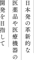 日本発の革新的な医薬品や医療機器の開発を目指して