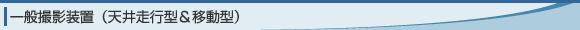 一般撮影装置（天井走行型＆移動型）