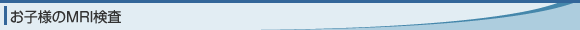 お子様のMRI検査